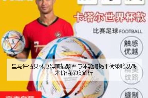 皇马评估贝林厄姆前插频率与体能消耗平衡策略及战术价值深度解析