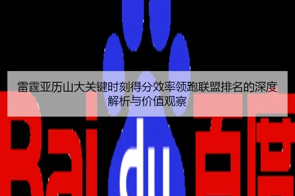 雷霆亚历山大关键时刻得分效率领跑联盟排名的深度解析与价值观察