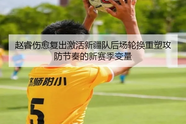 赵睿伤愈复出激活新疆队后场轮换重塑攻防节奏的新赛季变量