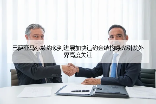 巴萨亚马尔续约谈判进展加快违约金结构曝光引发外界高度关注