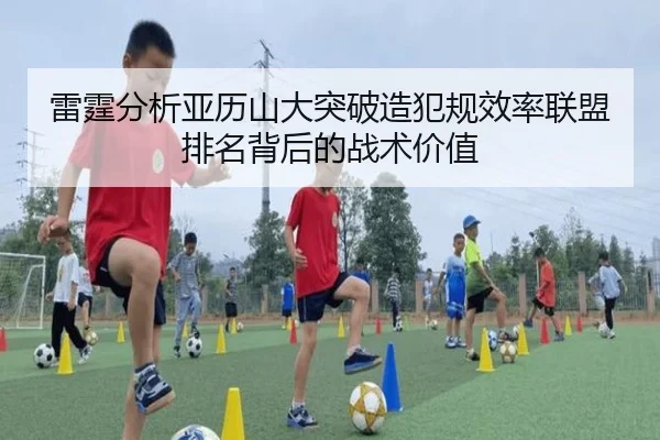 雷霆分析亚历山大突破造犯规效率联盟排名背后的战术价值