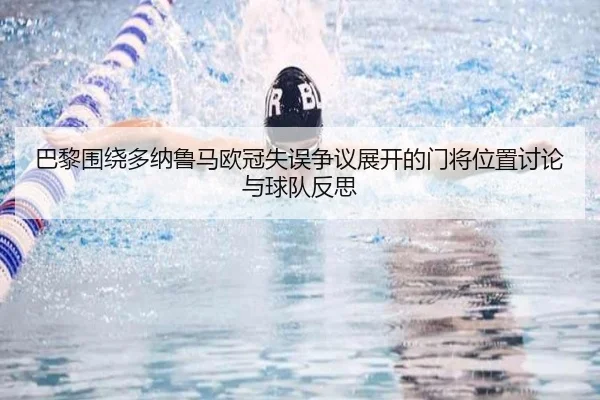 巴黎围绕多纳鲁马欧冠失误争议展开的门将位置讨论与球队反思