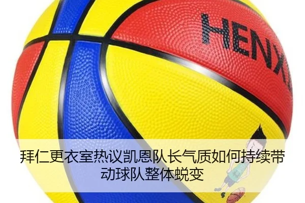 拜仁更衣室热议凯恩队长气质如何持续带动球队整体蜕变