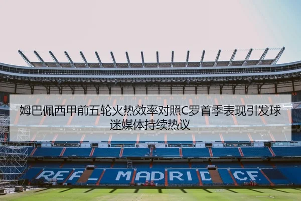 姆巴佩西甲前五轮火热效率对照C罗首季表现引发球迷媒体持续热议